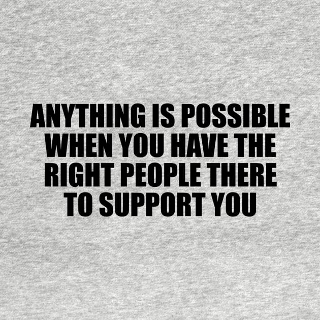 Anything is possible when you have the right people there to support you by D1FF3R3NT